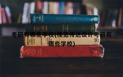 考研有哪些学校(视觉传达设计考研有哪些学校)
