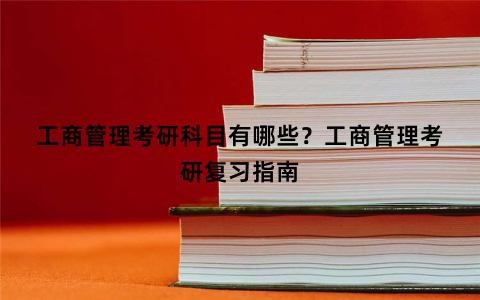 工商管理考研科目有哪些？工商管理考研复习指南
