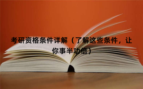 考研资格条件详解（了解这些条件，让你事半功倍）