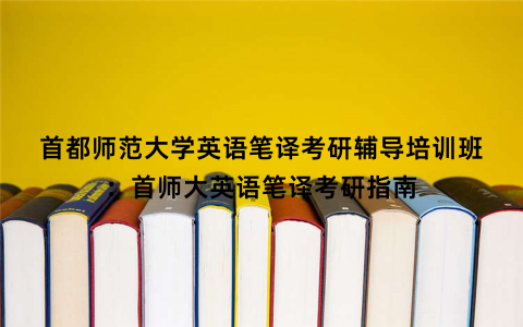 首都师范大学英语笔译考研辅导培训班：首师大英语笔译考研指南