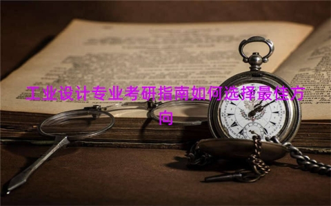 工业设计专业考研指南如何选择最佳方向