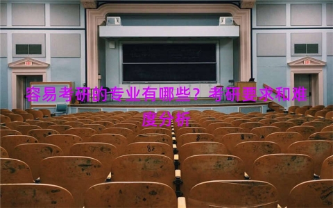 容易考研的专业有哪些？考研要求和难度分析