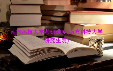 南方科技大学考研难度(南方科技大学研究生院)