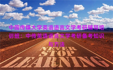 中国传媒大学英语语言文学考研辅导培训班：中传英语语言文学考研备考知识与方法