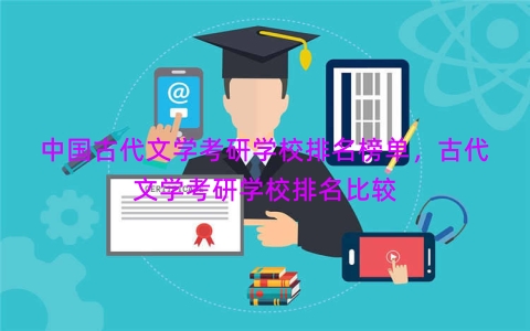 中国古代文学考研学校排名榜单，古代文学考研学校排名比较