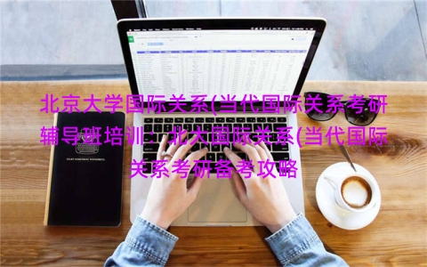 北京大学国际关系(当代国际关系考研辅导班培训：北大国际关系(当代国际关系考研备考攻略
