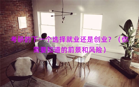 考研的下一个选择就业还是创业？（你需要知道的前景和风险）