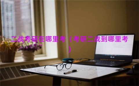 二战考研在哪里考（考研二战到哪里考)