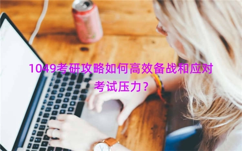 1049考研攻略如何高效备战和应对考试压力？