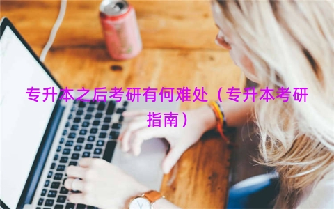 专升本之后考研有何难处（专升本考研指南）