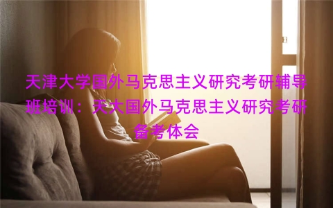 天津大学国外马克思主义研究考研辅导班培训：天大国外马克思主义研究考研备考体会
