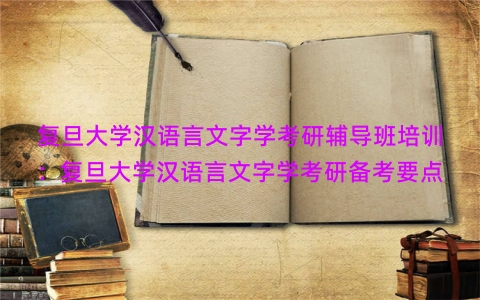复旦大学汉语言文字学考研辅导班培训：复旦大学汉语言文字学考研备考要点