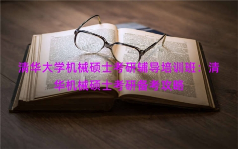 清华大学机械硕士考研辅导培训班：清华机械硕士考研备考攻略