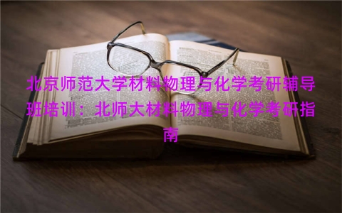 北京师范大学材料物理与化学考研辅导班培训：北师大材料物理与化学考研指南