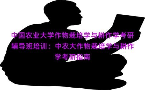 中国农业大学作物栽培学与耕作学考研辅导班培训：中农大作物栽培学与耕作学考研指南