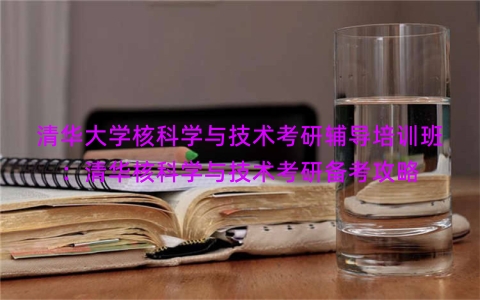 清华大学核科学与技术考研辅导培训班：清华核科学与技术考研备考攻略