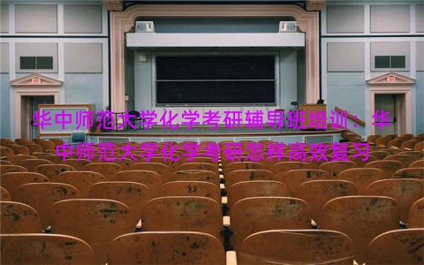 华中师范大学化学考研辅导班培训：华中师范大学化学考研怎样高效复习
