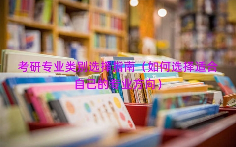 考研专业类别选择指南（如何选择适合自己的专业方向）