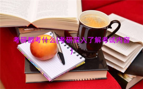 考研都考什么(考研深入了解考试内容)