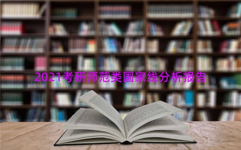 2021考研师范类国家线分析报告