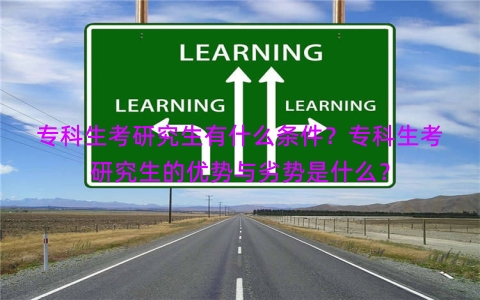 专科生考研究生有什么条件？专科生考研究生的优势与劣势是什么？
