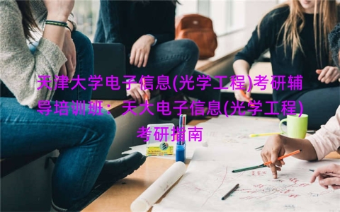 天津大学电子信息(光学工程)考研辅导培训班：天大电子信息(光学工程)考研指南