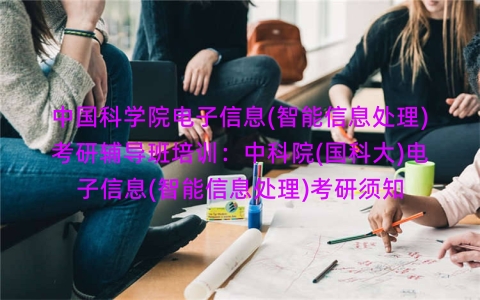 中国科学院电子信息(智能信息处理)考研辅导班培训：中科院(国科大)电子信息(智能信息处理)考研须知