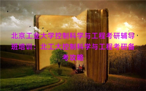 北京工业大学控制科学与工程考研辅导班培训：北工大控制科学与工程考研备考攻略