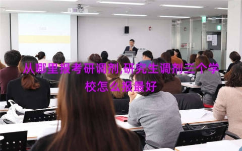 从哪里报考研调剂,研究生调剂三个学校怎么报最好