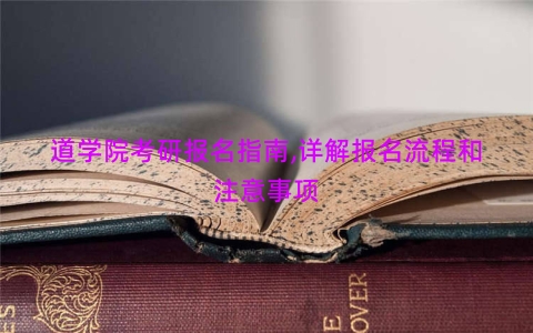 道学院考研报名指南,详解报名流程和注意事项