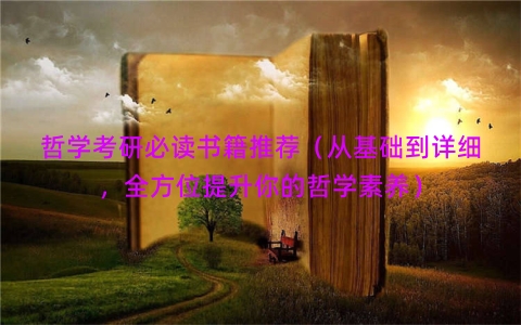 哲学考研必读书籍推荐（从基础到详细，全方位提升你的哲学素养）
