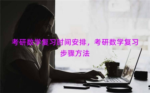 考研数学复习时间安排，考研数学复习步骤方法