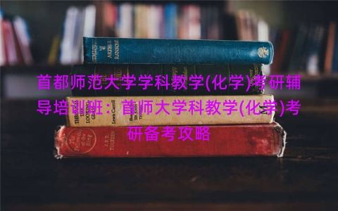 首都师范大学学科教学(化学)考研辅导培训班：首师大学科教学(化学)考研备考攻略