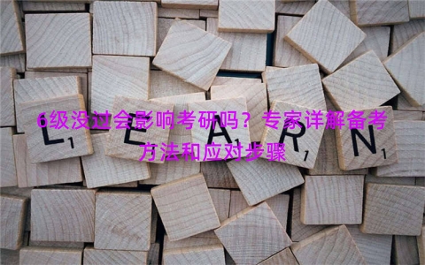 6级没过会影响考研吗？专家详解备考方法和应对步骤