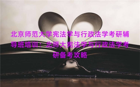 北京师范大学宪法学与行政法学考研辅导班培训：北师大宪法学与行政法学考研备考攻略