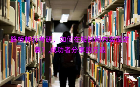 路桥转行考研，如何在短时间内实现逆袭？,成功者分享的方法