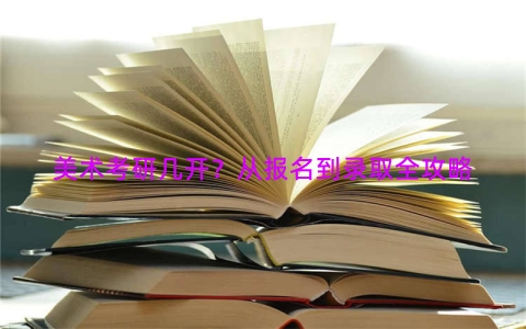 美术考研几开？从报名到录取全攻略