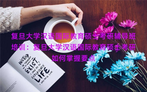 复旦大学汉语国际教育硕士考研辅导班培训：复旦大学汉语国际教育硕士考研如何掌握要点