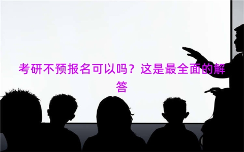 考研不预报名可以吗？这是最全面的解答