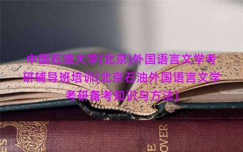 中国石油大学(北京)外国语言文学考研辅导班培训(北京石油外国语言文学考研备考知识与方法)