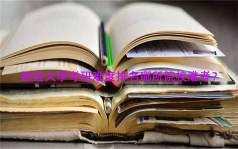 财经大学考研难度排名哪所院校难考？