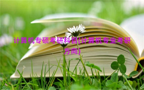 计算机专硕考研科目(计算机专业考研方向)