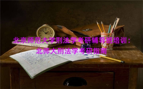北京师范大学刑法学考研辅导班培训：北师大刑法学考研指南