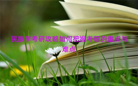 民族学考研攻略如何把握考研的重点与难点