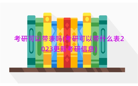 考研可以带表吗(考研可以带什么表2023更新考研信息)