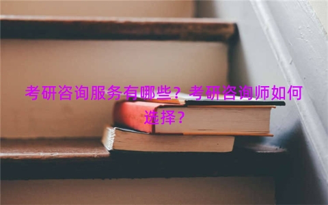 考研咨询服务有哪些？考研咨询师如何选择？