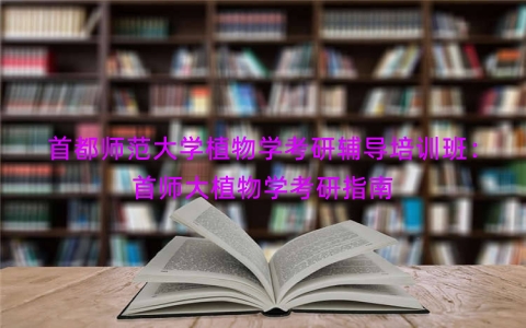 首都师范大学植物学考研辅导培训班：首师大植物学考研指南