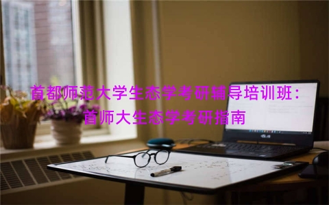 首都师范大学生态学考研辅导培训班：首师大生态学考研指南