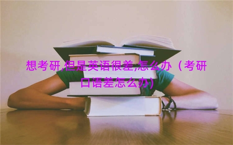 想考研,但是英语很差,怎么办（考研口语差怎么办)