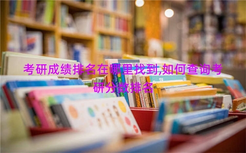 考研成绩排名在哪里找到,如何查询考研分数排名